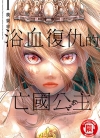 染血的亡国公主[我妻幸][1卷+汉化5-24话][未完结]